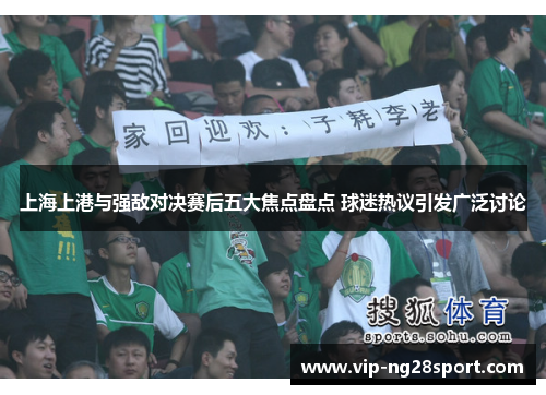 上海上港与强敌对决赛后五大焦点盘点 球迷热议引发广泛讨论