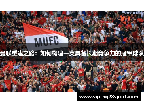 曼联重建之路：如何构建一支具备长期竞争力的冠军球队