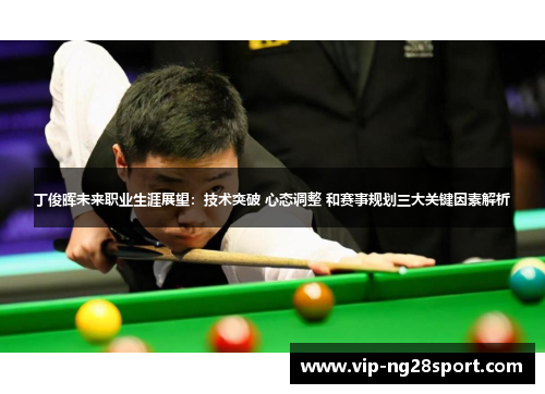 丁俊晖未来职业生涯展望：技术突破 心态调整 和赛事规划三大关键因素解析