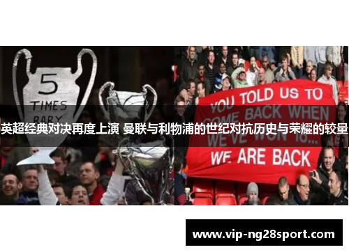 英超经典对决再度上演 曼联与利物浦的世纪对抗历史与荣耀的较量