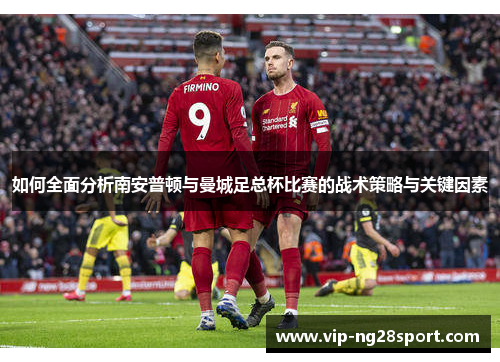 如何全面分析南安普顿与曼城足总杯比赛的战术策略与关键因素