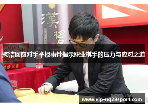 柯洁回应对手举报事件揭示职业棋手的压力与应对之道