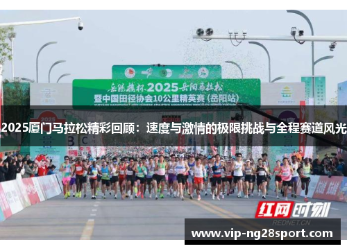 2025厦门马拉松精彩回顾：速度与激情的极限挑战与全程赛道风光