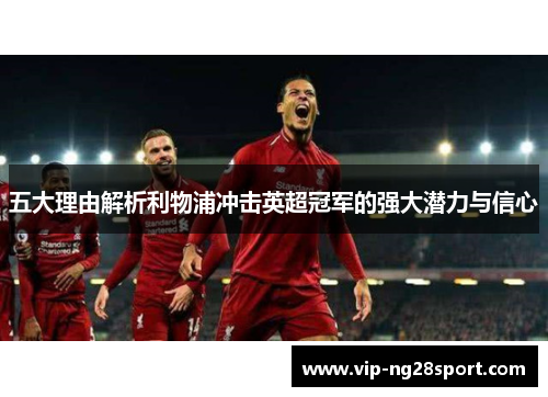 五大理由解析利物浦冲击英超冠军的强大潜力与信心