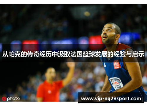 从帕克的传奇经历中汲取法国篮球发展的经验与启示
