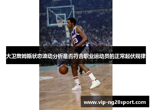 大卫詹姆斯状态波动分析是否符合职业运动员的正常起伏规律