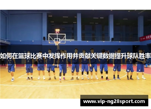 如何在篮球比赛中发挥作用并贡献关键数据提升球队胜率