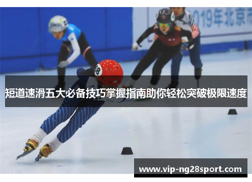 短道速滑五大必备技巧掌握指南助你轻松突破极限速度