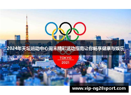 2024年天坛运动中心周末精彩活动指南让你畅享健康与娱乐