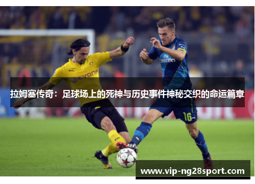 拉姆塞传奇：足球场上的死神与历史事件神秘交织的命运篇章
