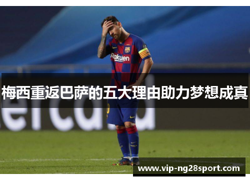 梅西重返巴萨的五大理由助力梦想成真