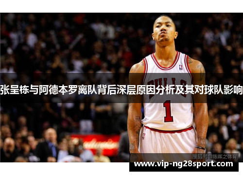 张呈栋与阿德本罗离队背后深层原因分析及其对球队影响