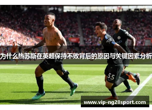 为什么热苏斯在英超保持不败背后的原因与关键因素分析