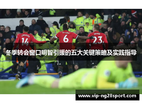冬季转会窗口明智引援的五大关键策略及实践指导