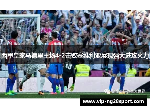 西甲皇家马德里主场4-2击败塞维利亚展现强大进攻火力