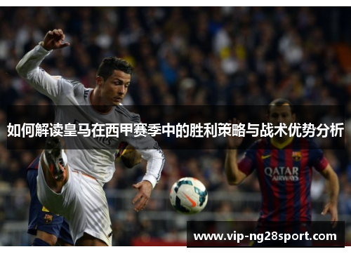如何解读皇马在西甲赛季中的胜利策略与战术优势分析