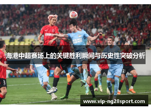 海港中超赛场上的关键胜利瞬间与历史性突破分析