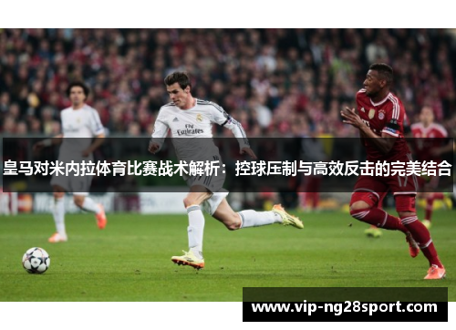 皇马对米内拉体育比赛战术解析：控球压制与高效反击的完美结合