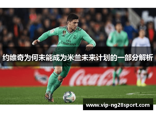 约维奇为何未能成为米兰未来计划的一部分解析