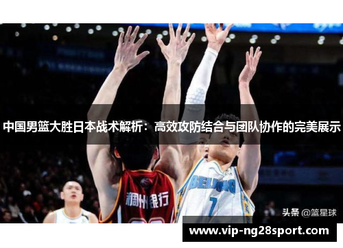 中国男篮大胜日本战术解析：高效攻防结合与团队协作的完美展示
