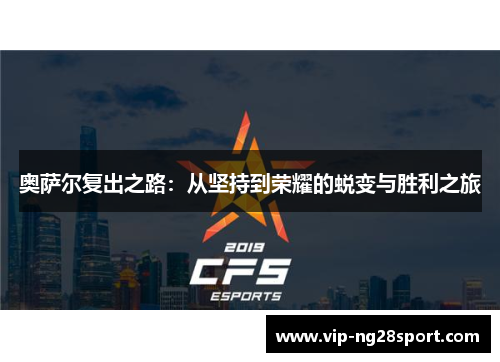 奥萨尔复出之路：从坚持到荣耀的蜕变与胜利之旅