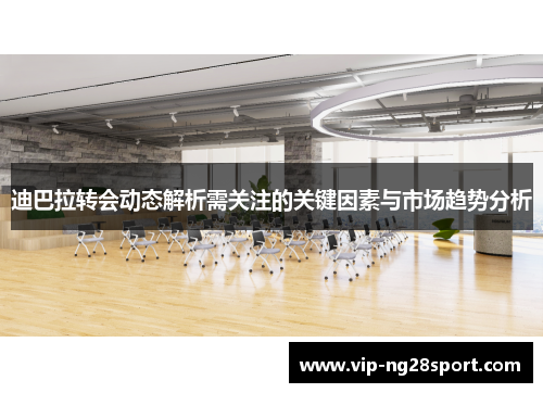 迪巴拉转会动态解析需关注的关键因素与市场趋势分析