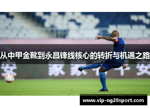 从中甲金靴到永昌锋线核心的转折与机遇之路