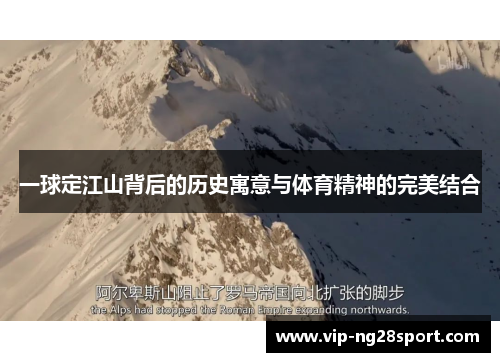 一球定江山背后的历史寓意与体育精神的完美结合