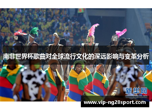 南非世界杯歌曲对全球流行文化的深远影响与变革分析