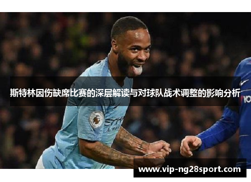 斯特林因伤缺席比赛的深层解读与对球队战术调整的影响分析