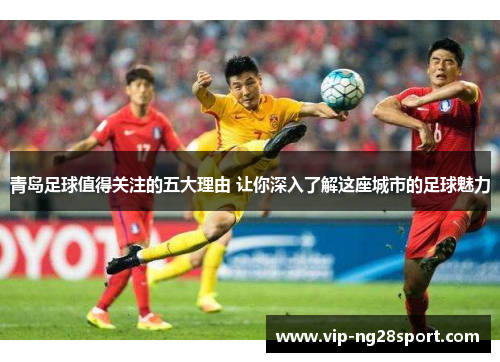 青岛足球值得关注的五大理由 让你深入了解这座城市的足球魅力