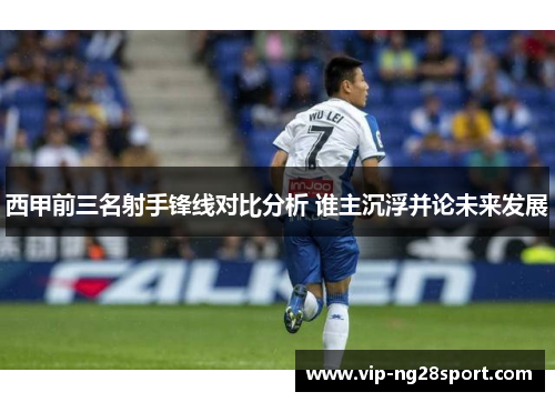 西甲前三名射手锋线对比分析 谁主沉浮并论未来发展