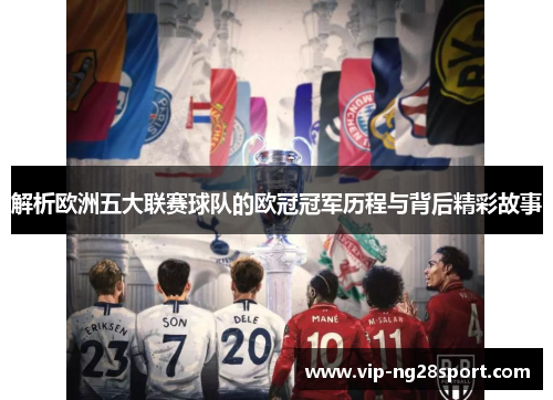 解析欧洲五大联赛球队的欧冠冠军历程与背后精彩故事 解析欧洲五大联赛球队的欧冠冠军历程与背后精彩故事