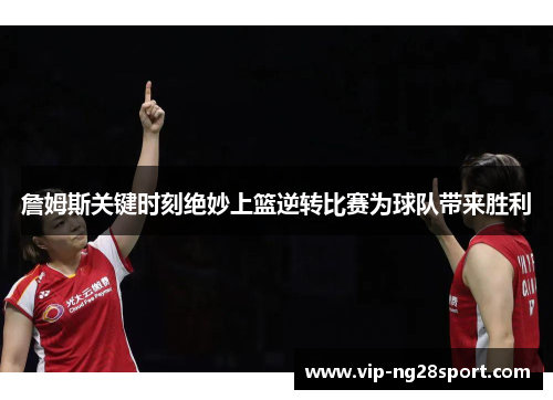 詹姆斯关键时刻绝妙上篮逆转比赛为球队带来胜利 詹姆斯关键时刻绝妙上篮逆转比赛为球队带来胜利