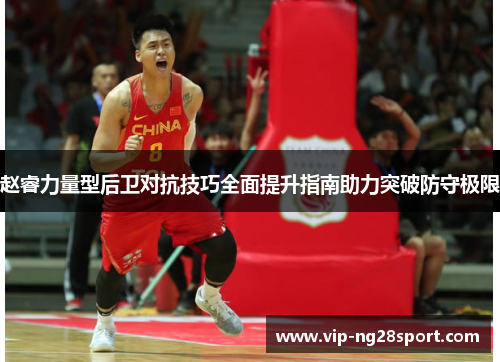 赵睿力量型后卫对抗技巧全面提升指南助力突破防守极限