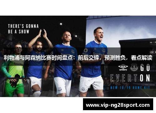 利物浦与阿森纳比赛时间盘点：前后交锋，预测胜负，看点解读