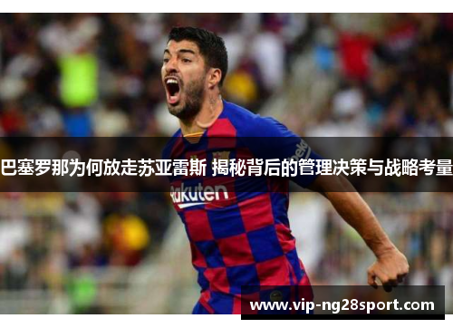 巴塞罗那为何放走苏亚雷斯 揭秘背后的管理决策与战略考量 巴塞罗那为何放走苏亚雷斯 揭秘背后的管理决策与战略考量