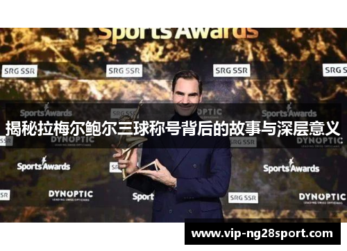 揭秘拉梅尔鲍尔三球称号背后的故事与深层意义 揭秘拉梅尔鲍尔三球称号背后的故事与深层意义
