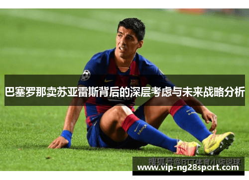 巴塞罗那卖苏亚雷斯背后的深层考虑与未来战略分析