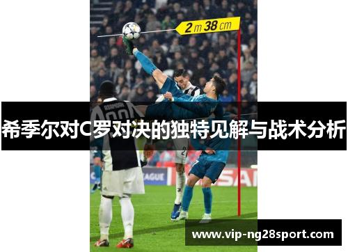 希季尔对C罗对决的独特见解与战术分析 希季尔对C罗对决的独特见解与战术分析