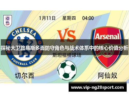 探秘大卫路易斯多面防守角色与战术体系中的核心价值分析 探秘大卫路易斯多面防守角色与战术体系中的核心价值分析